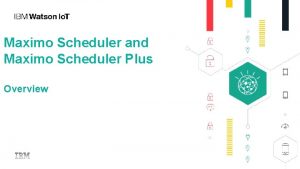 Maximo Scheduler and Maximo Scheduler Plus Overview DISCLAIMER