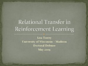 Relational Transfer in Reinforcement Learning Lisa Torrey University