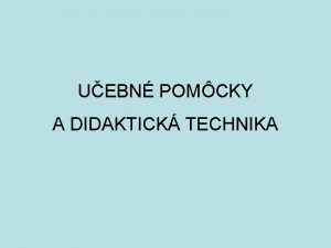 UEBN POMCKY A DIDAKTICK TECHNIKA MATERILNE PROSTRIEDKY VYUOVACIEHO