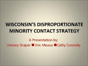 WISCONSINS DISPROPORTIONATE MINORITY CONTACT STRATEGY A Presentation by