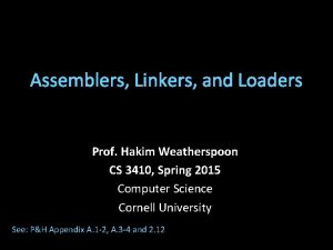 Assemblers Linkers and Loaders Prof Hakim Weatherspoon CS