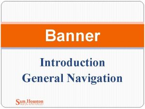 Banner Introduction General Navigation Introduction What is Banner