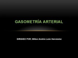 GASOMETRA ARTERIAL DIRIGIDO POR Milton Andrs Len Hernndez