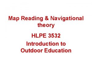 Map Reading Navigational theory HLPE 3532 Introduction to