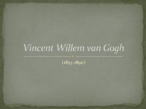 Vincent Willem van Gogh 1853 1890 Vincent Willem