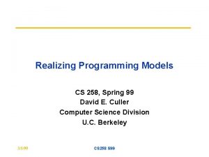 Realizing Programming Models CS 258 Spring 99 David