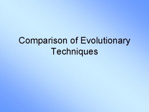 Comparison of Evolutionary Techniques Motivation EAs are general