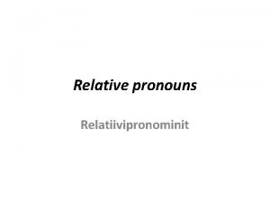 Relative pronouns Relatiivipronominit YLEIST suomen kieless 2 relatiivipronominia