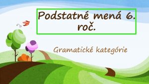 Podstatn men 6 ro Gramatick kategrie Podstatn men