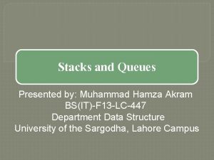 Stacks and Queues Presented by Muhammad Hamza Akram