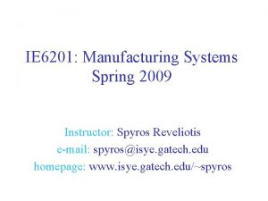 IE 6201 Manufacturing Systems Spring 2009 Instructor Spyros