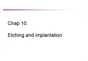 Chap 10 Etching and implantation Wet etching Etching Chap 10 Etching and implantation Wet etching Etching