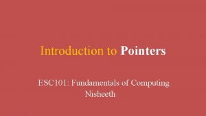 Introduction to Pointers ESC 101 Fundamentals of Computing