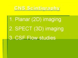 CNS Scintigraphy 1 Planar 2 D imaging 2
