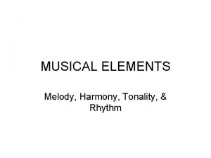 MUSICAL ELEMENTS Melody Harmony Tonality Rhythm INTRODUCTION The