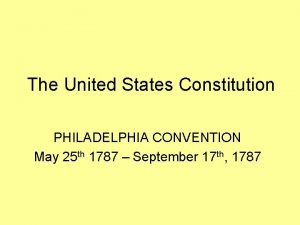 The United States Constitution PHILADELPHIA CONVENTION May 25