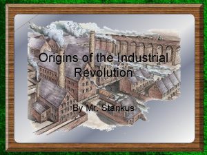 Origins of the Industrial Revolution By Mr Stankus