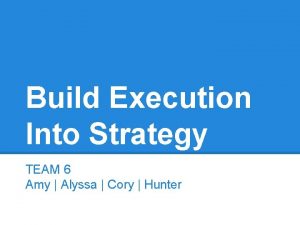 Build Execution Into Strategy TEAM 6 Amy Alyssa