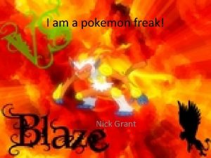 I am a pokemon freak Nick Grant Why