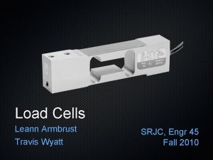 Load Cells Leann Armbrust Travis Wyatt SRJC Engr