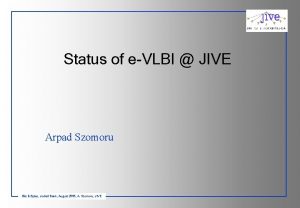 Status of eVLBI JIVE Arpad Szomoru Bits Bytes