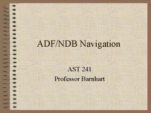 ADFNDB Navigation AST 241 Professor Barnhart NDB Background