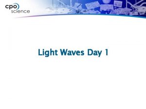 Light Waves Day 1 Properties of light Light