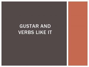 GUSTAR AND VERBS LIKE IT El Verbo GUSTAR