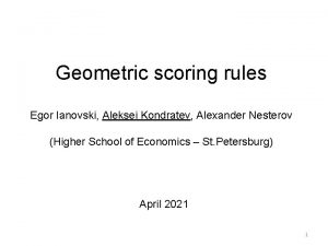 Geometric scoring rules Egor Ianovski Aleksei Kondratev Alexander