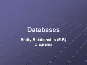 Databases EntityRelationship ER Diagrams Learning Objectives Draw entityrelationship