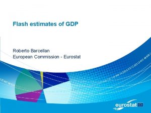 Flash estimates of GDP Roberto Barcellan European Commission