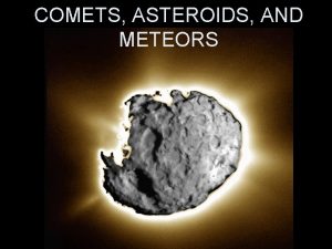 COMETS ASTEROIDS AND METEORS COMETS Comets are loose