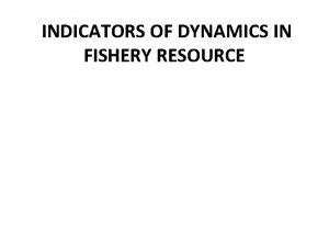 INDICATORS OF DYNAMICS IN FISHERY RESOURCE Indicators of