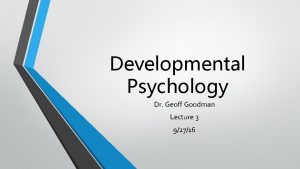 Developmental Psychology Dr Geoff Goodman Lecture 3 92716