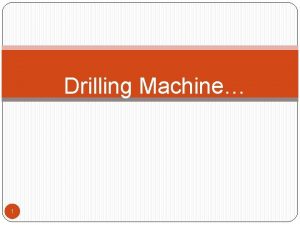 Drilling Machine 1 Drilling Drilling is the operation