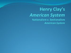 Henry Clays American System Nationalism v Sectionalism American