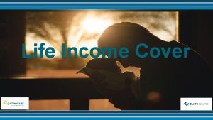 Life Income Cover Life Income Cover provides a