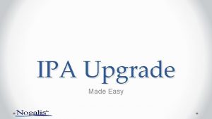 IPA Upgrade Made Easy A little history Process