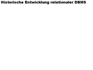 Historische Entwicklung relationaler DBMS Grundlagen des relationalen Modells