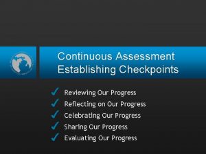 Continuous Assessment Establishing Checkpoints Reviewing Our Progress Reflecting