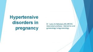 Hypertensive disorders in pregnancy Dr Lama AlMehaisen MD