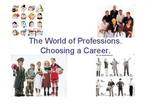 The World of Professions Choosing a Career The