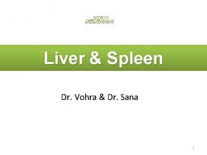 Liver Spleen Dr Vohra Dr Sana 1 Objectives