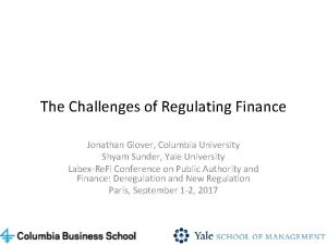 The Challenges of Regulating Finance Jonathan Glover Columbia