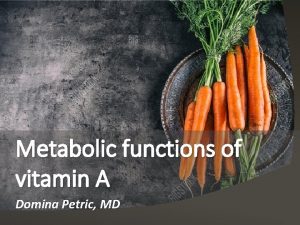 Metabolic functions of vitamin A Domina Petric MD