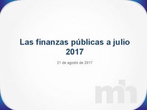 Las finanzas pblicas a julio 2017 21 de