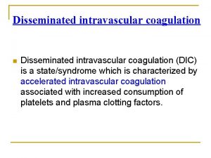 Disseminated intravascular coagulation n Disseminated intravascular coagulation DIC