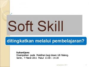 Soft Skill ditingkatkan melalui pembelajaran Suhardjono Disampaikan pada
