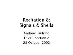 Recitation 8 Signals Shells Andrew Faulring 15213 Section