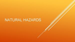 NATURAL HAZARDS Natural disaster Catastrophe resulting from a